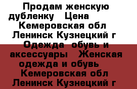 Продам женскую дубленку › Цена ­ 3 500 - Кемеровская обл., Ленинск-Кузнецкий г. Одежда, обувь и аксессуары » Женская одежда и обувь   . Кемеровская обл.,Ленинск-Кузнецкий г.